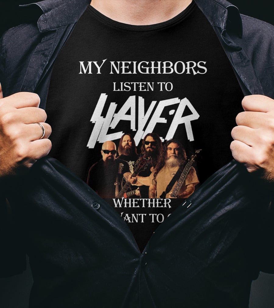 My Neighbors Listen To Slayer Whether They Want To OR Not T-Shirt