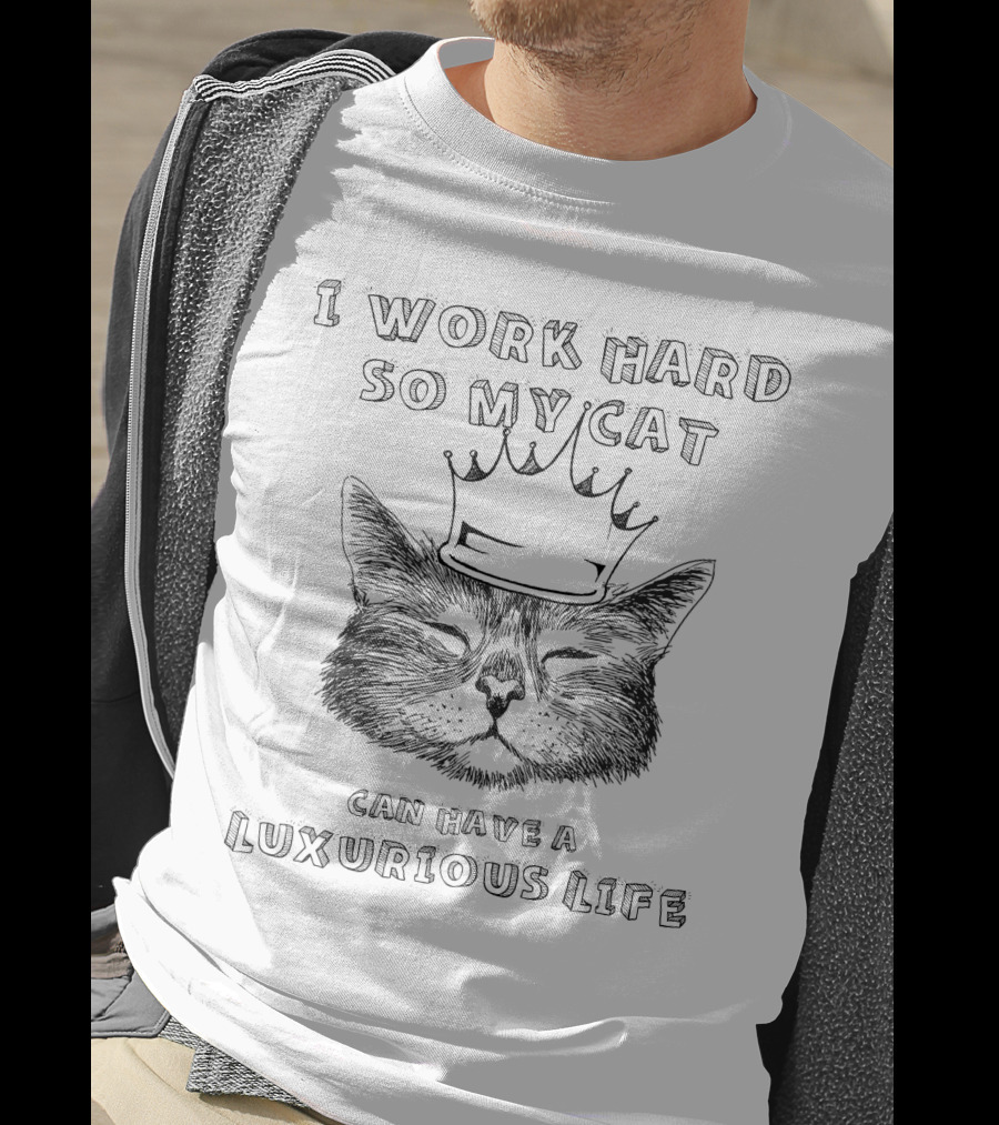 I Work Hard So My Cat Can Have A Luxurious Life With Crowned Cat T-Shirt