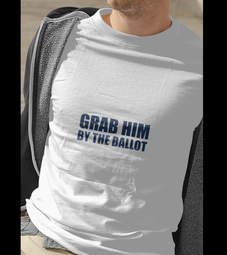 GRAB HIM BY THE BALLOT Message Political T-Shirt