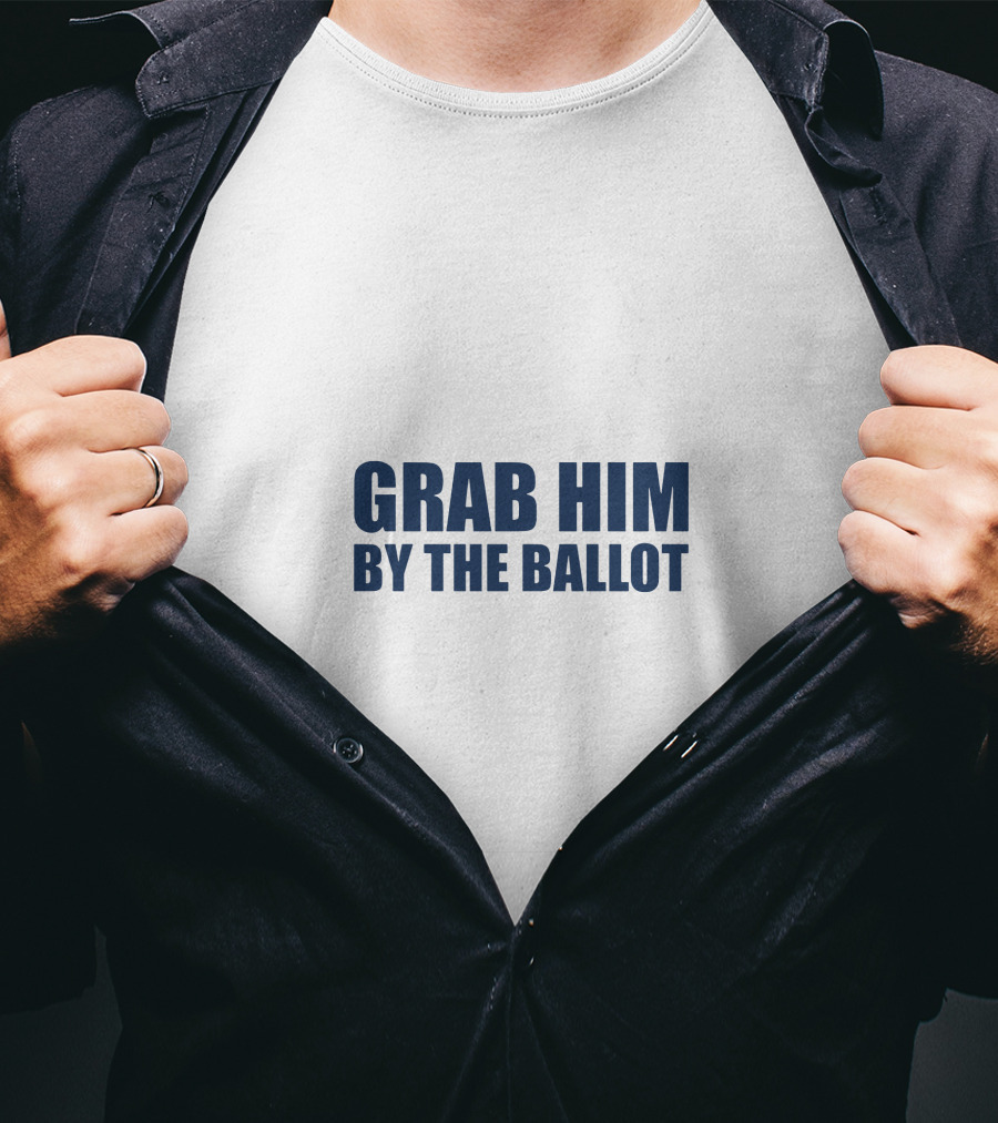 GRAB HIM BY THE BALLOT Message Political T-Shirt