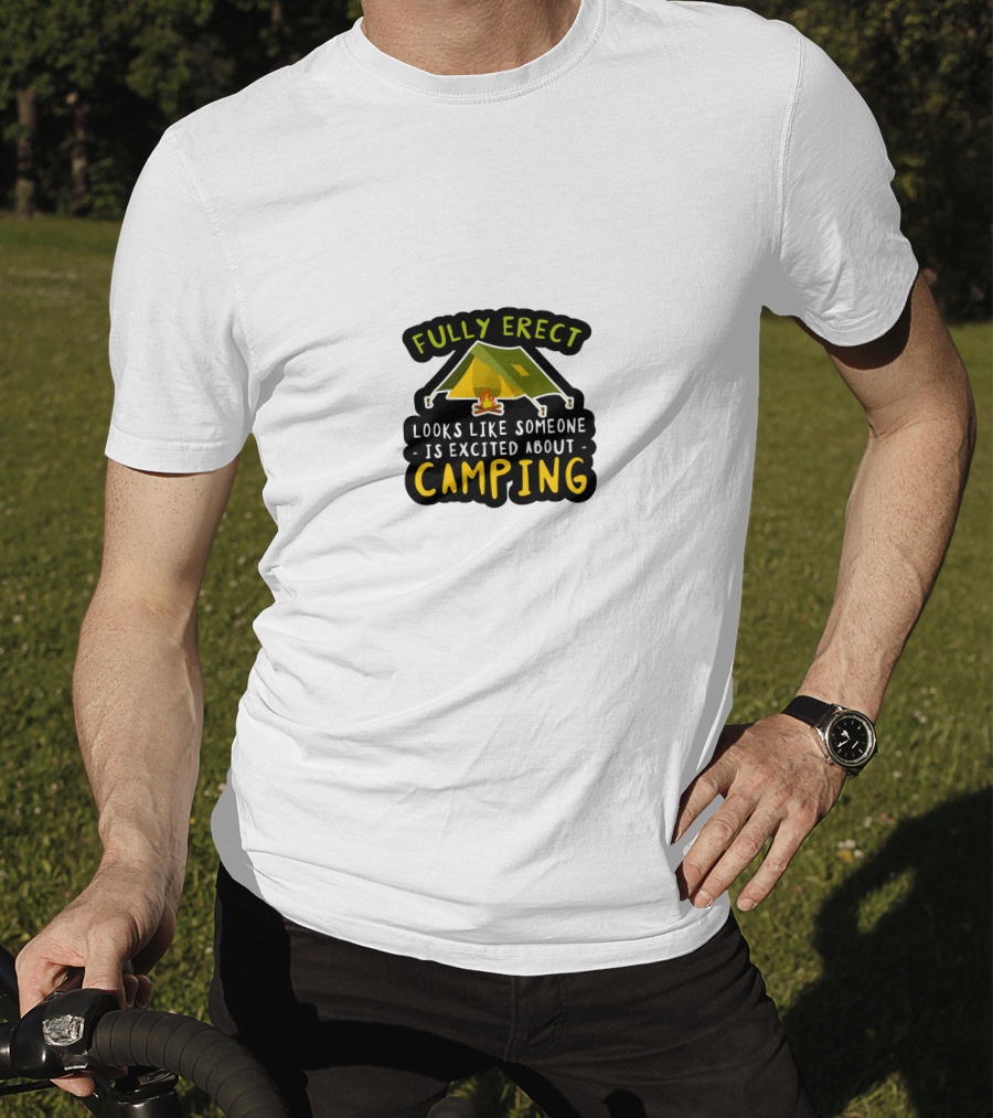 Fully Erect Looks Like Someone Is Excited About Camping T-Shirt