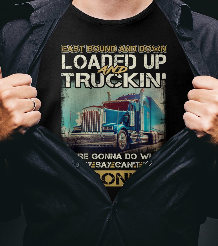 East Bound And Down Loaded Up And Truckin We're Gonna Do What They Say Can't Be Done T-Shirt