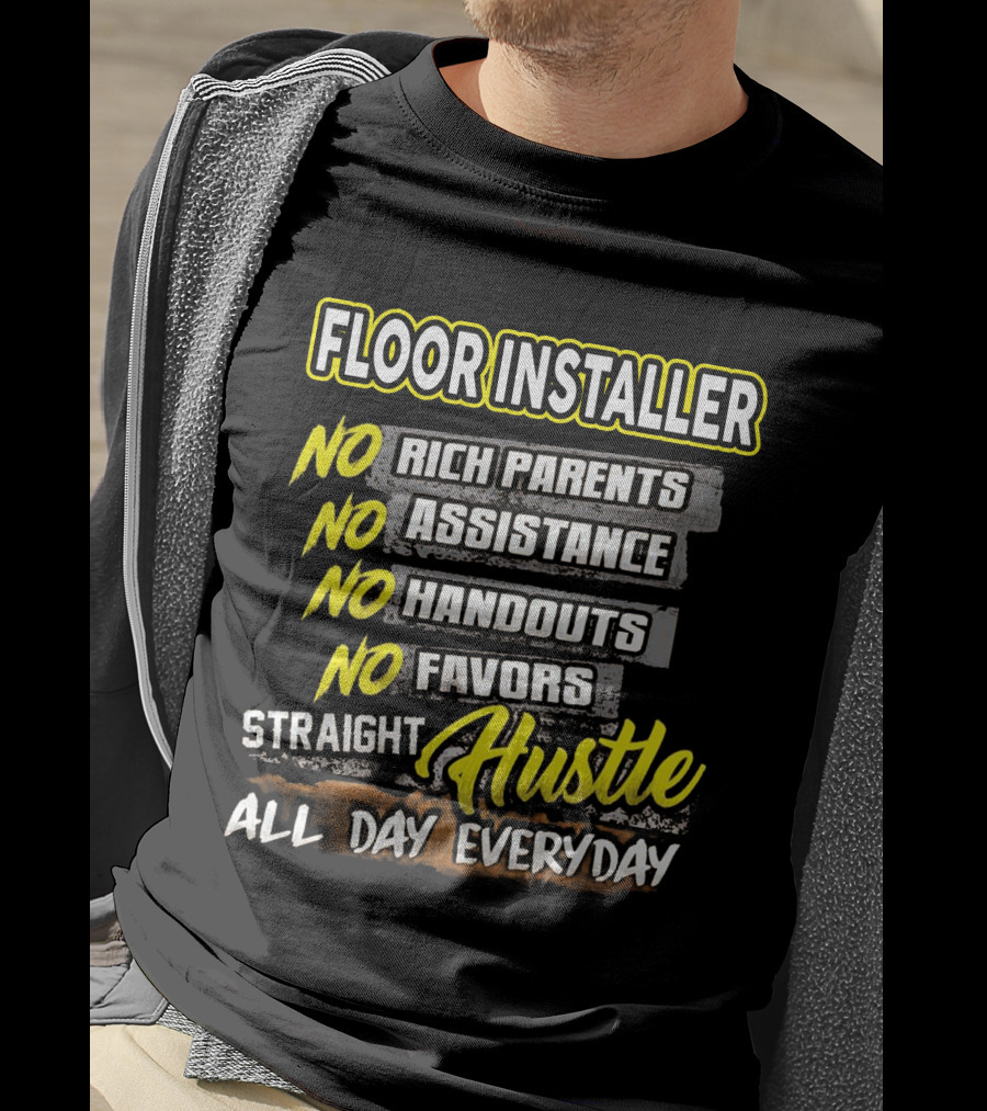 FLOOR INSTALLER NO RICH PARENTS NO ASSISTANCE NO HANDOUTS NO FAVORS STRAIGHT HUSTLE ALL DAY EVERYDAY T-Shirt