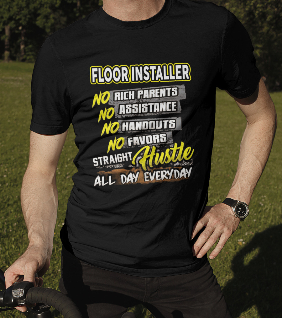 FLOOR INSTALLER NO RICH PARENTS NO ASSISTANCE NO HANDOUTS NO FAVORS STRAIGHT HUSTLE ALL DAY EVERYDAY T-Shirt