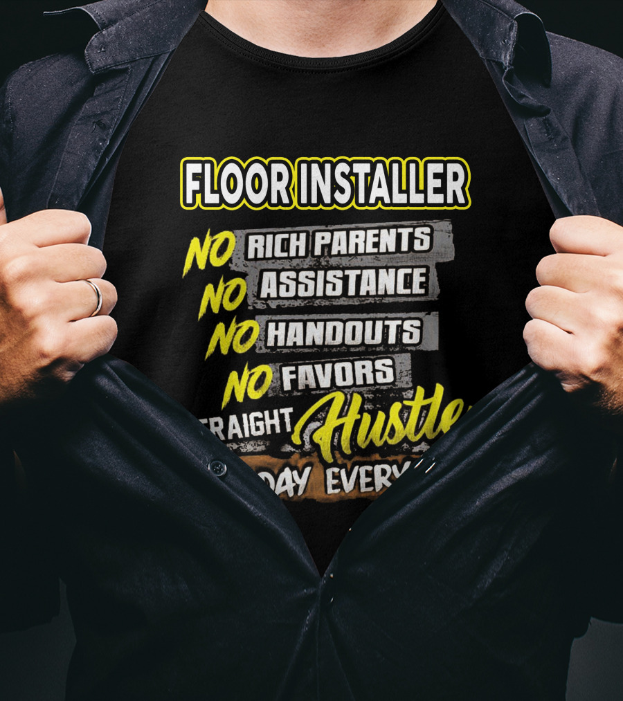 FLOOR INSTALLER NO RICH PARENTS NO ASSISTANCE NO HANDOUTS NO FAVORS STRAIGHT HUSTLE ALL DAY EVERYDAY T-Shirt
