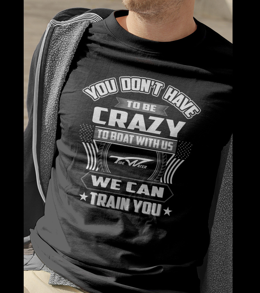 You Don't Have To Be Crazy To Boat With Us Tidewater We Can Train You T-Shirt