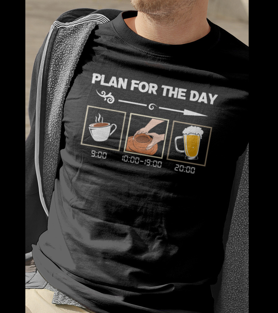PLAN FOR THE DAY 9:00 COFFEE 10:00-19:00 POTTERY 20:00 BEER T-Shirt