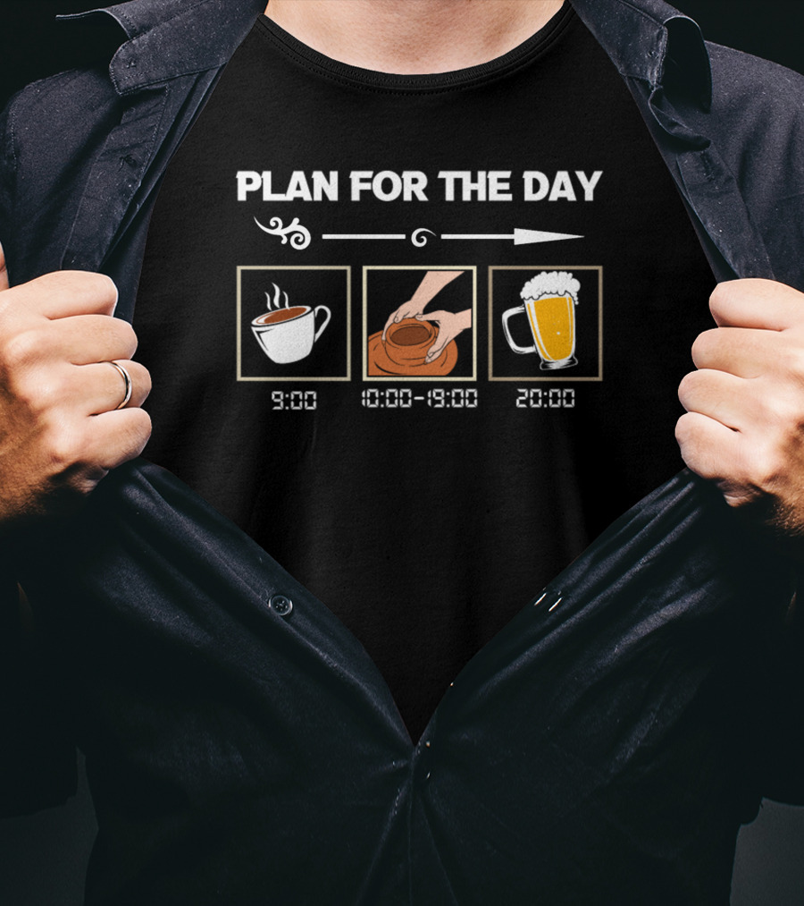 PLAN FOR THE DAY 9:00 COFFEE 10:00-19:00 POTTERY 20:00 BEER T-Shirt