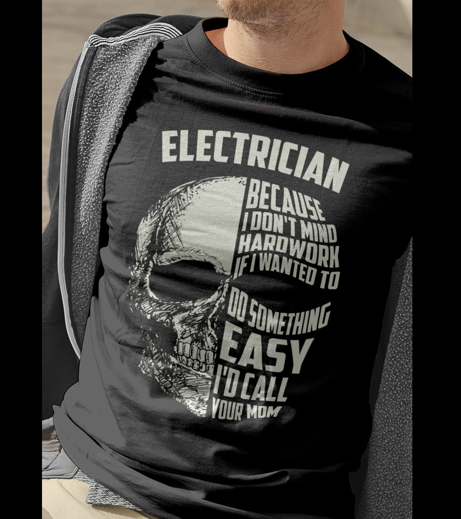 ELECTRICIAN BECAUSE I DON'T MIND HARDWORK IF I WANTED TO DO SOMETHING EASY I'D CALL YOUR MOM T-Shirt