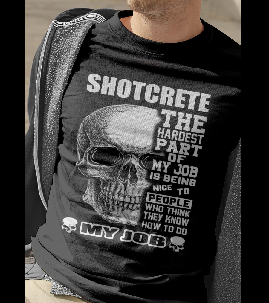 SHOTCRETE THE HARDEST PART OF MY JOB IS BEING NICE TO PEOPLE WHO THINK THEY KNOW HOW TO DO MY JOB T-Shirt