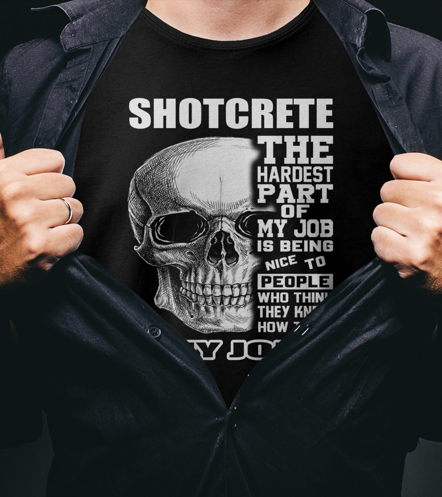 SHOTCRETE THE HARDEST PART OF MY JOB IS BEING NICE TO PEOPLE WHO THINK THEY KNOW HOW TO DO MY JOB T-Shirt
