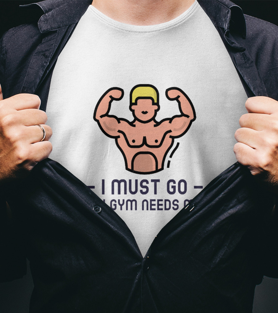 I Must Go My Gym Needs Me Fitness Motivation T-Shirt