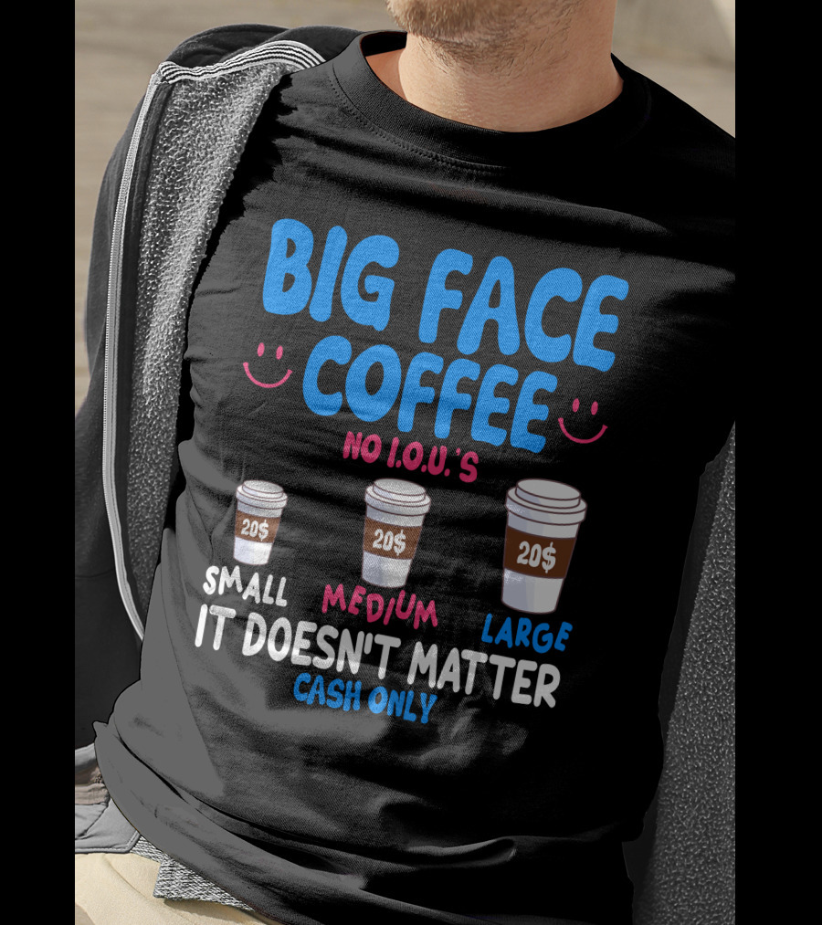 Big Face Coffee 20$ No I.O.U.s Small Medium Large Cash Only It Doesn't Matter T-Shirt