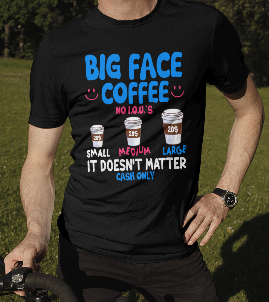 Big Face Coffee 20$ No I.O.U.s Small Medium Large Cash Only It Doesn't Matter T-Shirt