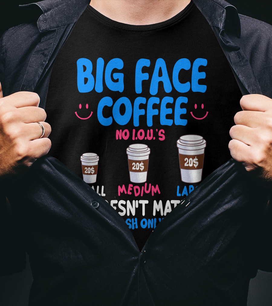 Big Face Coffee 20$ No I.O.U.s Small Medium Large Cash Only It Doesn't Matter T-Shirt