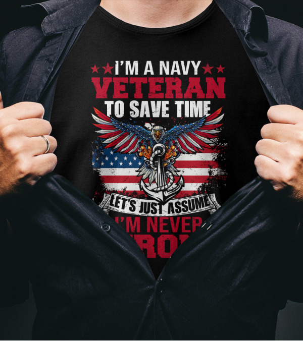 I'M A NAVY VETERAN TO SAVE TIME LET'S JUST ASSUME I'M NEVER WRONG T-Shirt