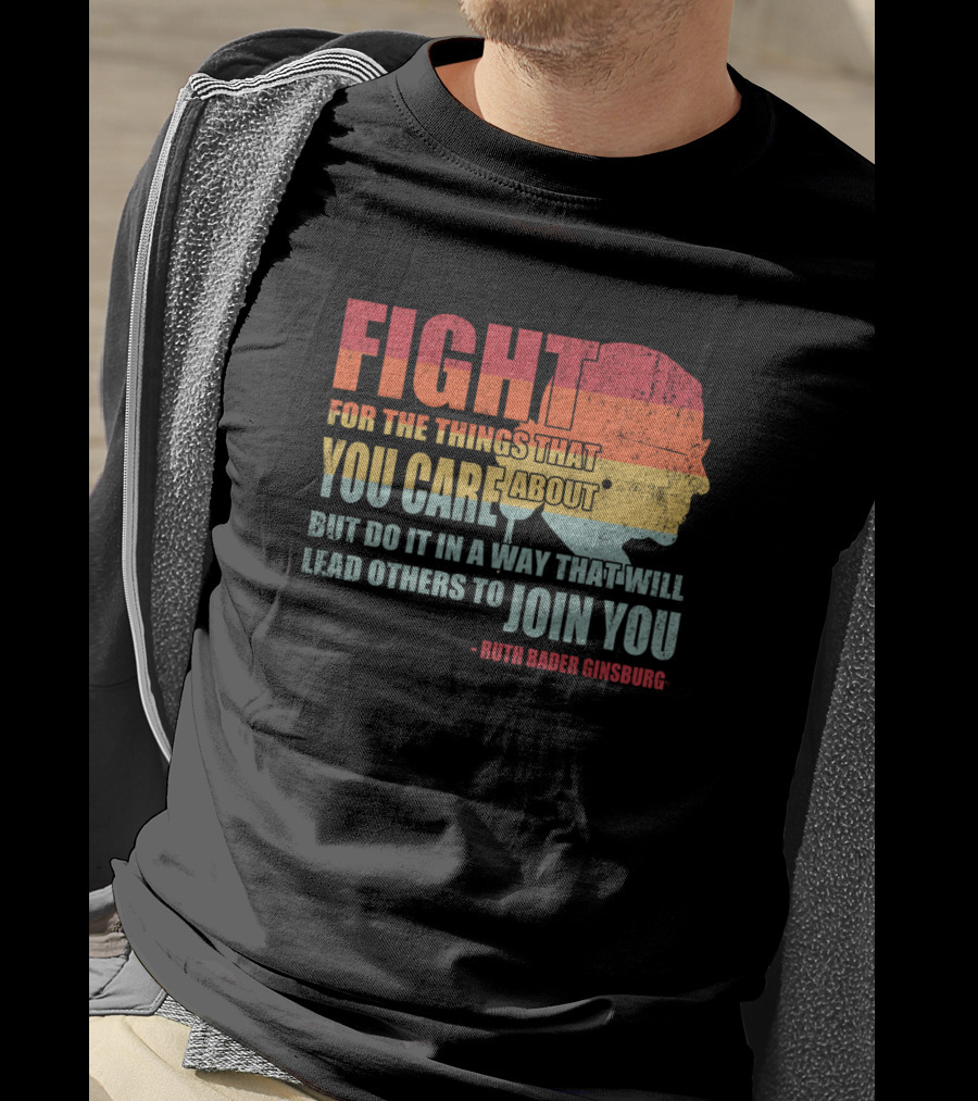 Feminist RBG Fight For The Things That You Care About T-Shirt