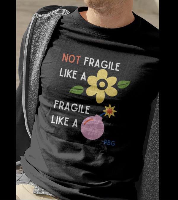 NOT Fragile Like A Flower Fragile Like A Bomb - RBG T-Shirt
