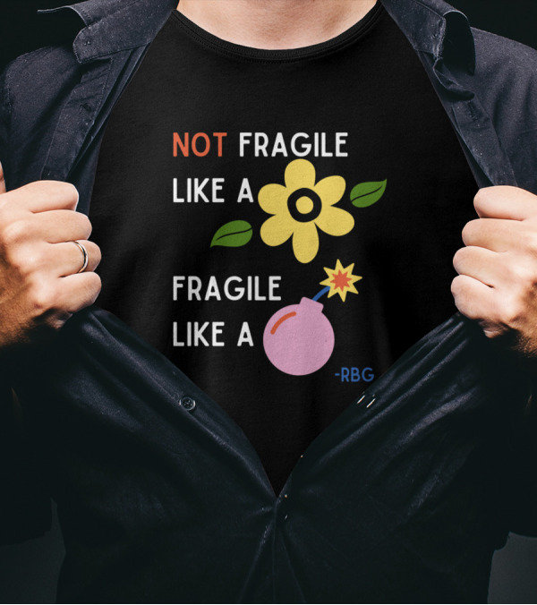 NOT Fragile Like A Flower Fragile Like A Bomb - RBG T-Shirt