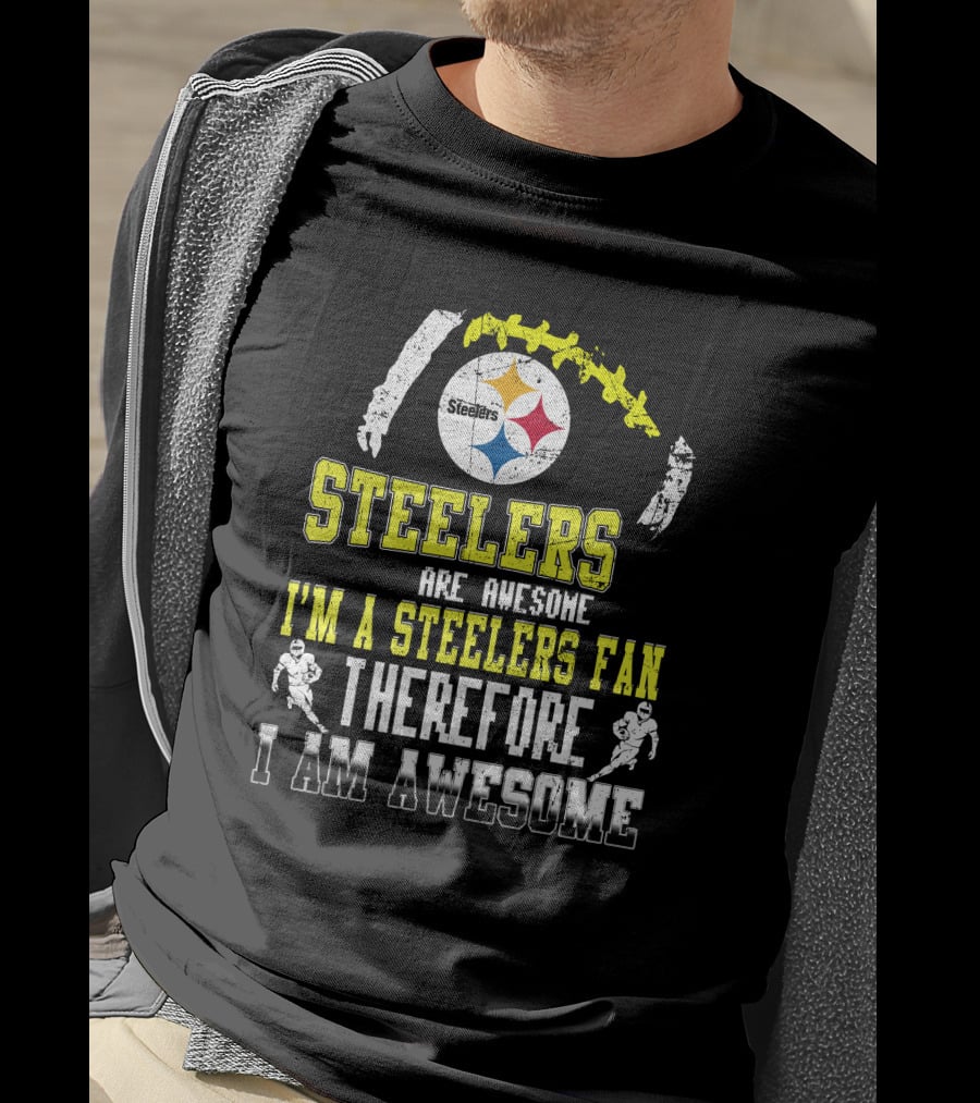 Steelers Are Awesome I'm A Steelers Fan Therefore I Am Awesome Pittsburgh Steelers T-Shirt