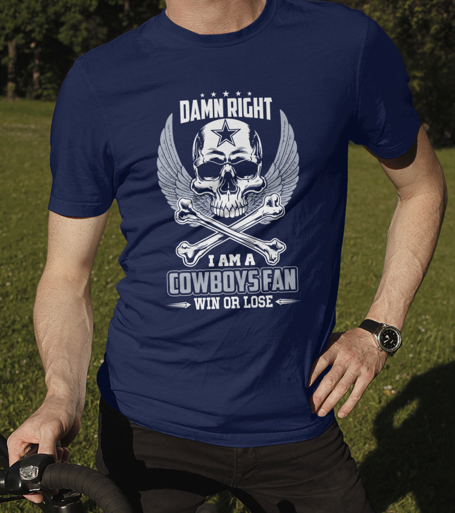 Damn Right I Am A Dallas Cowboys Fan Win Or Lose T-Shirt