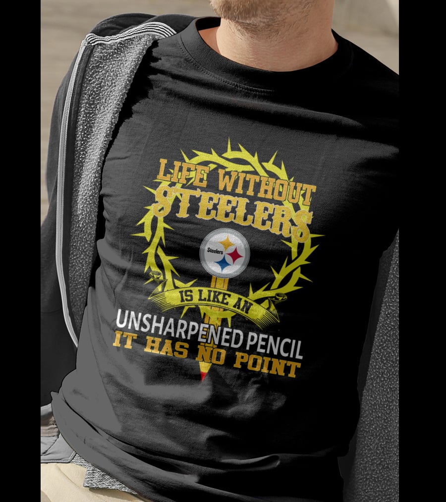 Life Without Steelers Is Like An Unsharpened Pencil It Has No Point T-Shirt