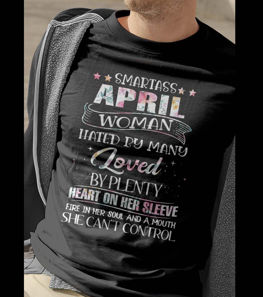 Smartass April Woman Hated By Many Loved By Plenty Heart On Her Sleeve Fire In Her Soul And A Mouth She Can't Control T-Shirt