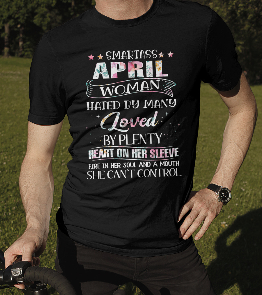 Smartass April Woman Hated By Many Loved By Plenty Heart On Her Sleeve Fire In Her Soul And A Mouth She Can't Control T-Shirt