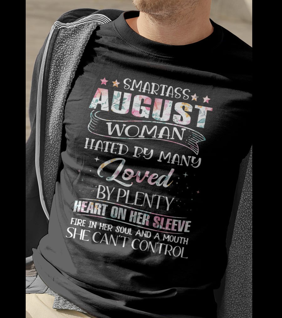 Smartass August Woman Hated By Many Loved By Plenty Heart On Her Sleeve Fire IN Her Soul And A Mouth She Can't Control T-Shirt