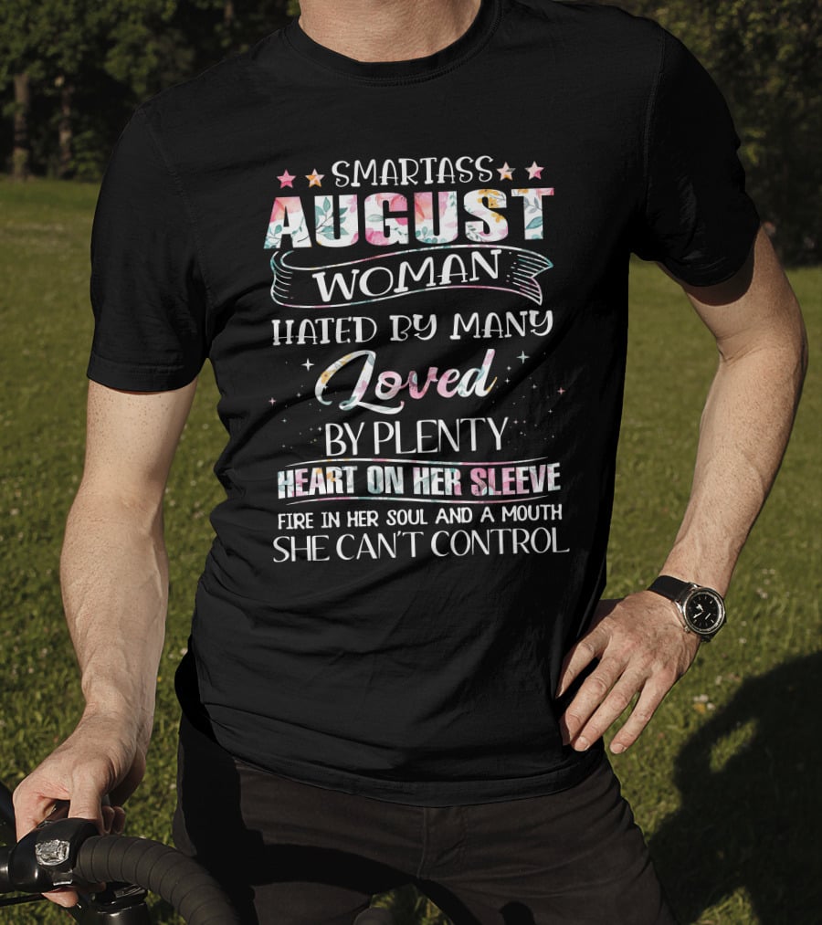 Smartass August Woman Hated By Many Loved By Plenty Heart On Her Sleeve Fire IN Her Soul And A Mouth She Can't Control T-Shirt
