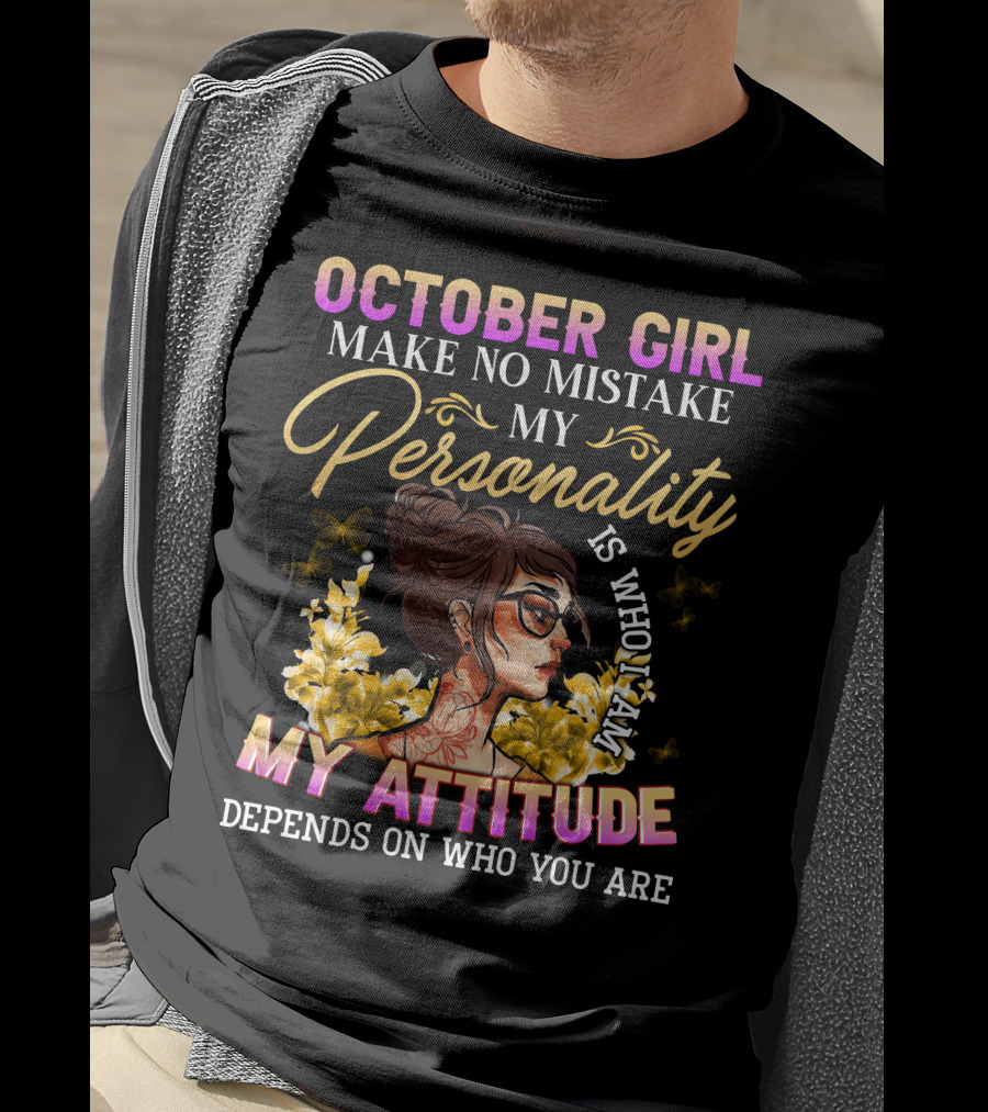 October Girl Make No Mistake My Personality Is Who I Am My Attitude Depends On Who You Are T-Shirt