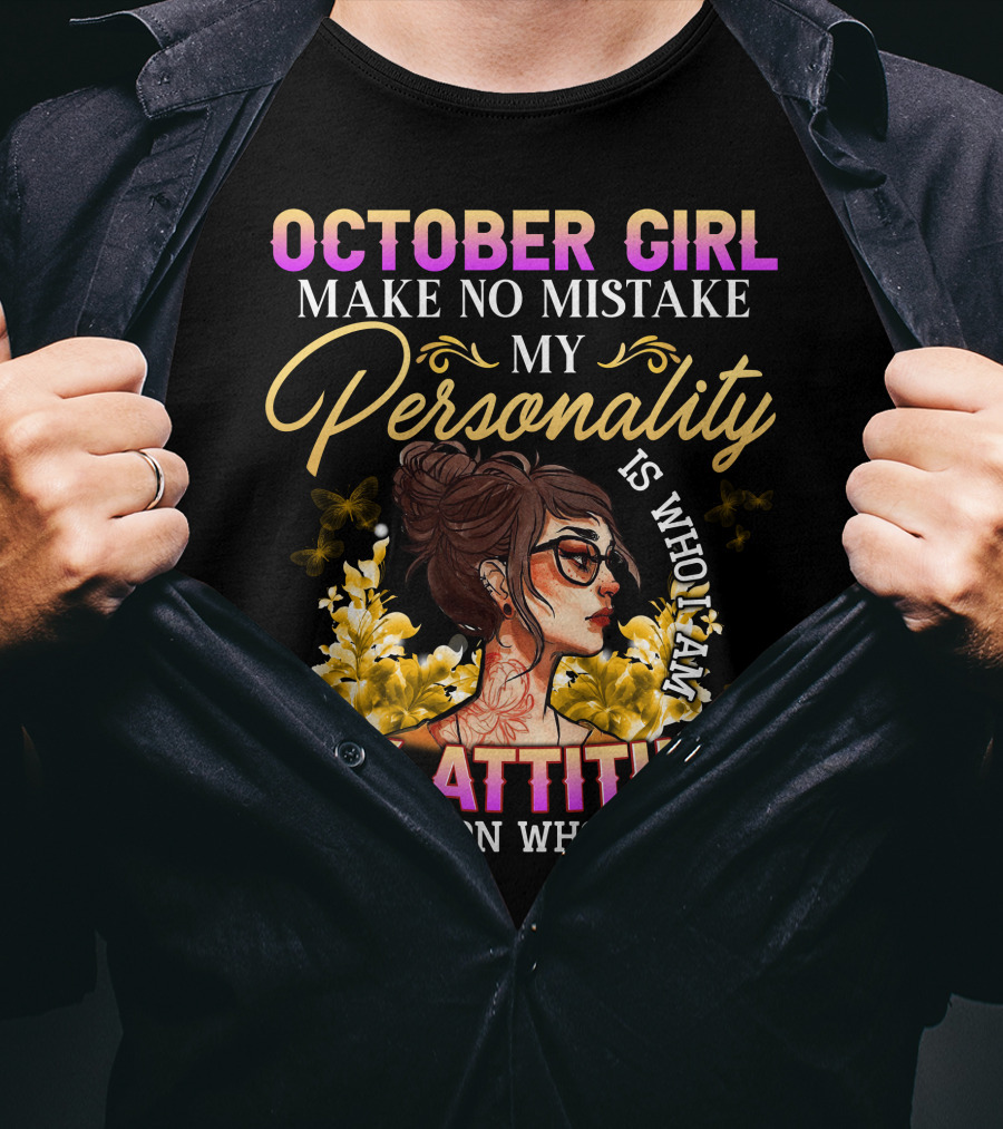 October Girl Make No Mistake My Personality Is Who I Am My Attitude Depends On Who You Are T-Shirt