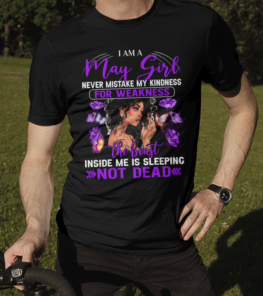 I Am A May Girl Never Mistake My Kindness For Weakness The Beast Inside Me Is Sleeping Not Dead T-Shirt
