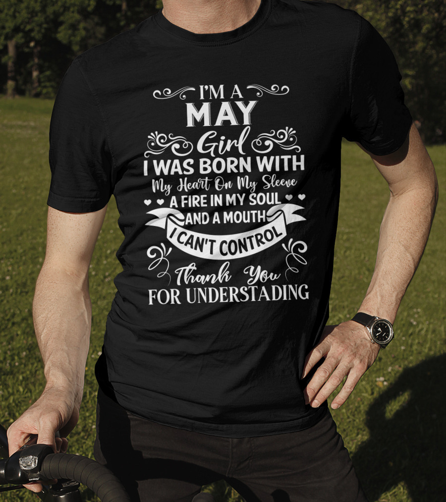 I'm A May Girl I Was Born With My Heart On My Sleeve A Fire In My Soul And A Mouth I Can't Control Thank You For Understanding T-Shirt