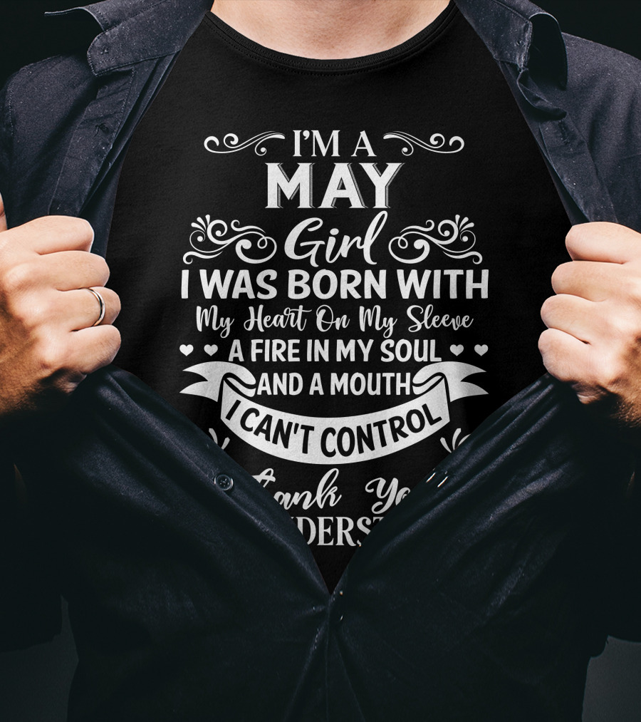 I'm A May Girl I Was Born With My Heart On My Sleeve A Fire In My Soul And A Mouth I Can't Control Thank You For Understanding T-Shirt