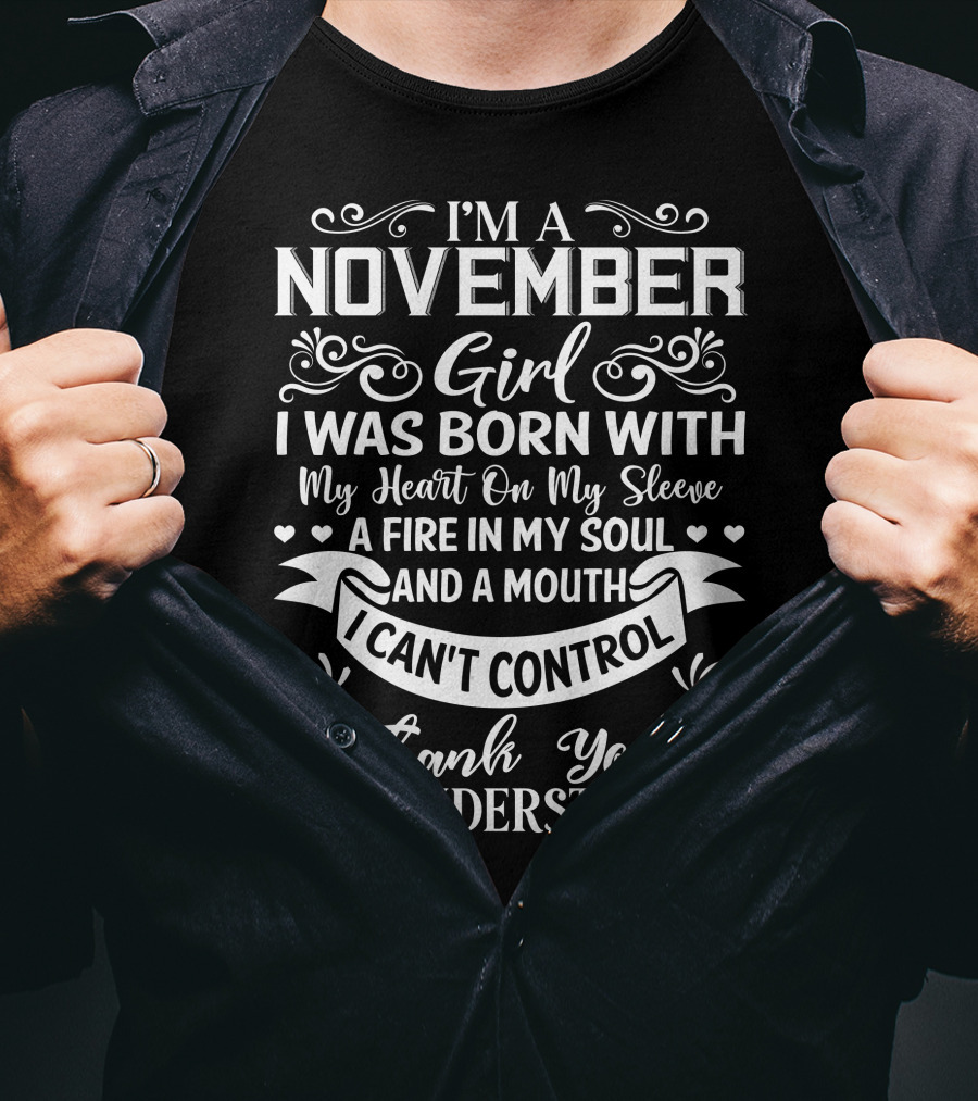 I'm A November Girl Born With My Heart On My Sleeve A Fire In My Soul And A Mouth I Can't Control Thank You For Understanding T-Shirt
