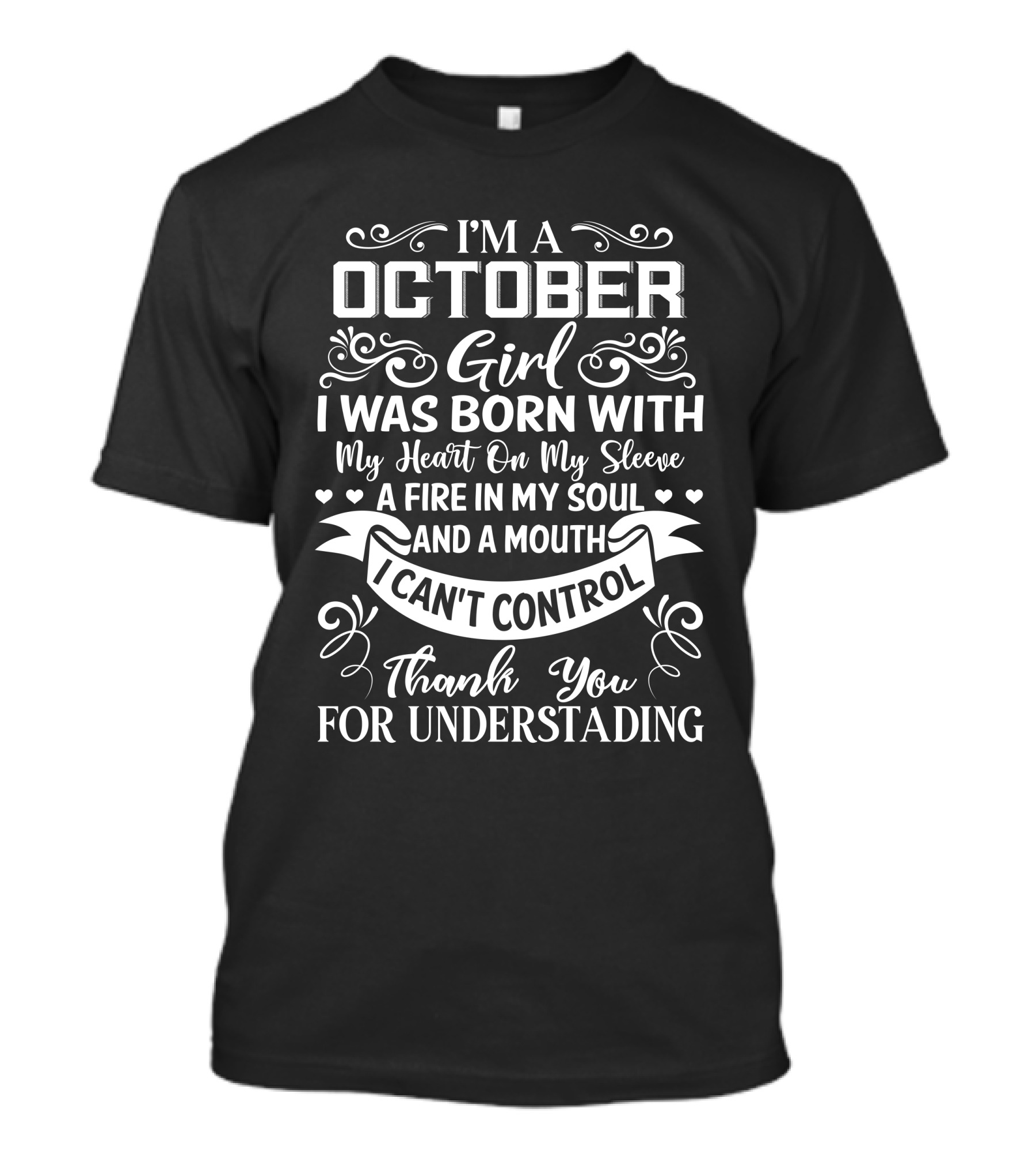 I'm A October Girl I Was Born With My Heart On My Sleeve A Fire In My Soul And A Mouth I Can't Control Thank You For Understanding T-Shirt