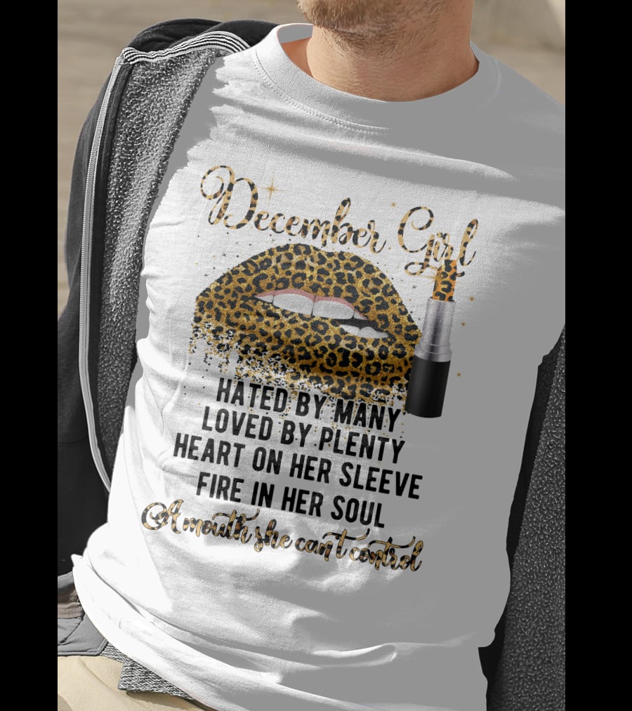 December Girl Hated By Many Loved By Plenty Heart On Her Sleeve Fire In Her Soul A Mouth She Can't Control T-Shirt