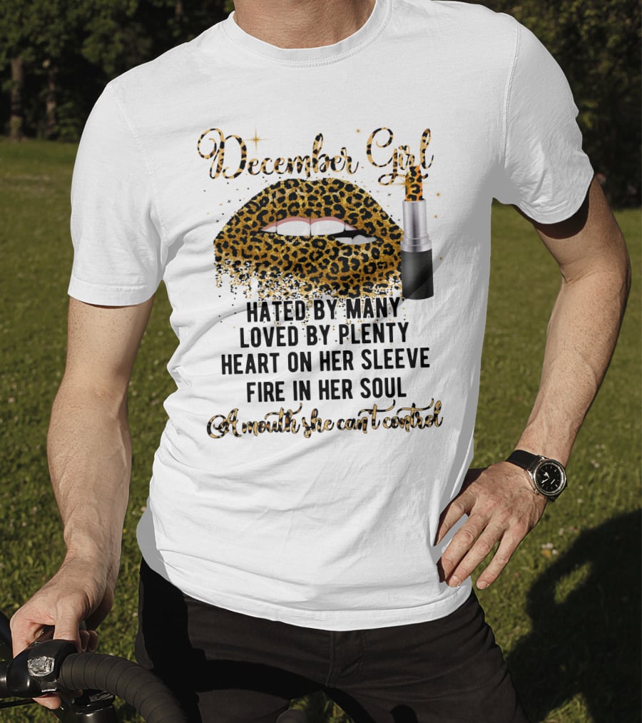 December Girl Hated By Many Loved By Plenty Heart On Her Sleeve Fire In Her Soul A Mouth She Can't Control T-Shirt