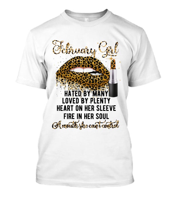 February Girl Hated By Many Loved By Plenty Heart On Her Sleeve Fire In Her Soul A Mouth She Can't Control T-Shirt