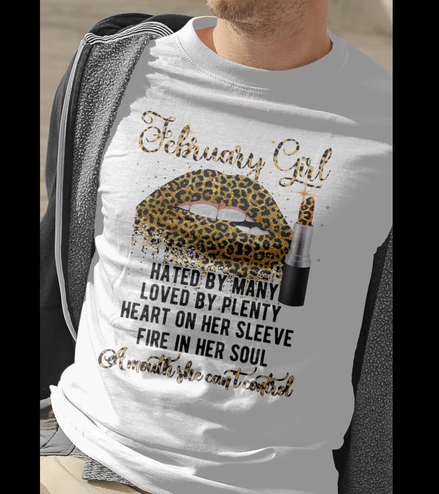 February Girl Hated By Many Loved By Plenty Heart On Her Sleeve Fire In Her Soul A Mouth She Can't Control T-Shirt
