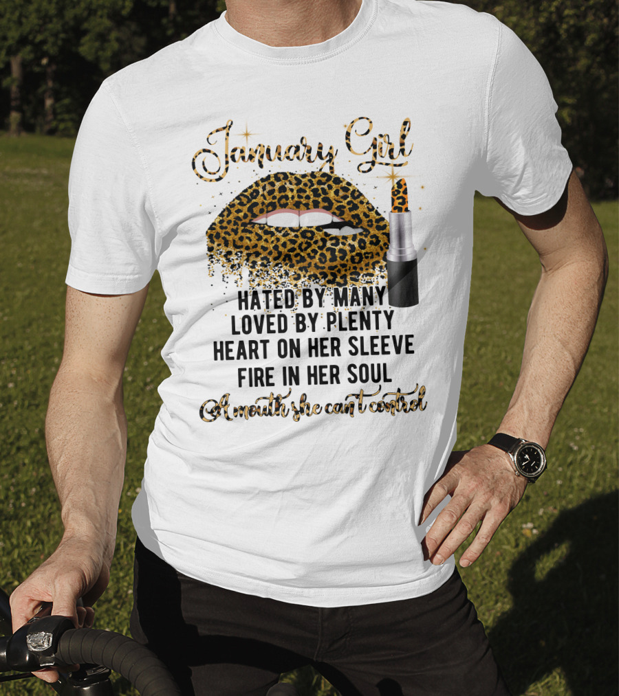 January Girl Hated By Many Loved By Plenty Heart On Her Sleeve Fire In Her Soul Mouth She Can't Control T-Shirt