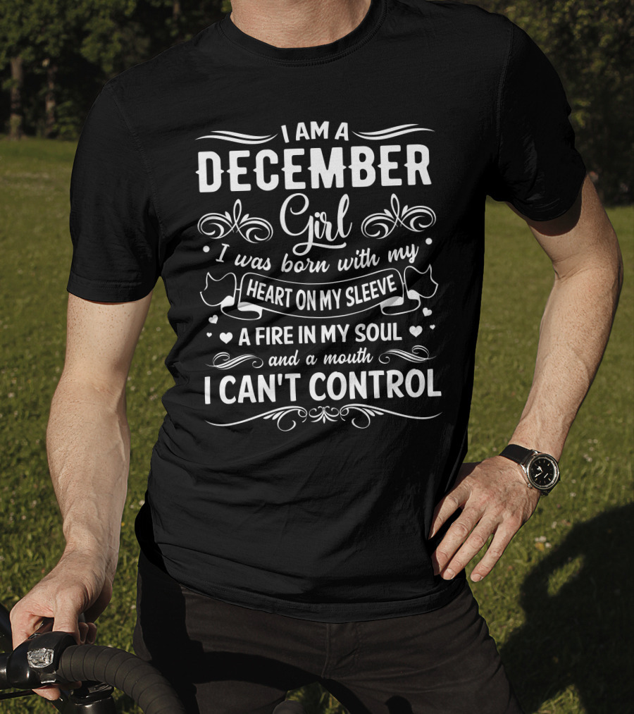 I Am A December Girl Heart On My Sleeve Fire In My Soul Mouth I Can't Control T-Shirt
