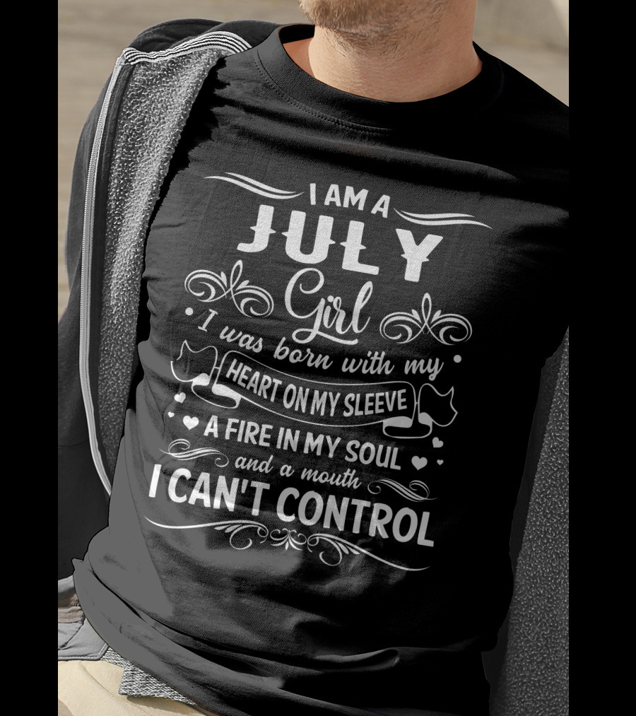 I Am A July Girl Heart On My Sleeve A Fire In My Soul And A Mouth I Can't Control T-Shirt