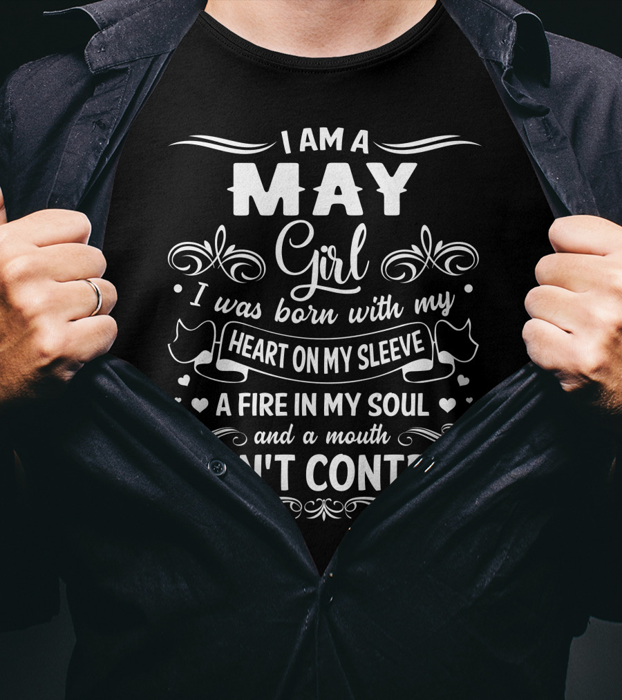 I Am A May Girl I Was Born With My Heart On My Sleeve A Fire In My Soul And A Mouth I Can't Control T-Shirt