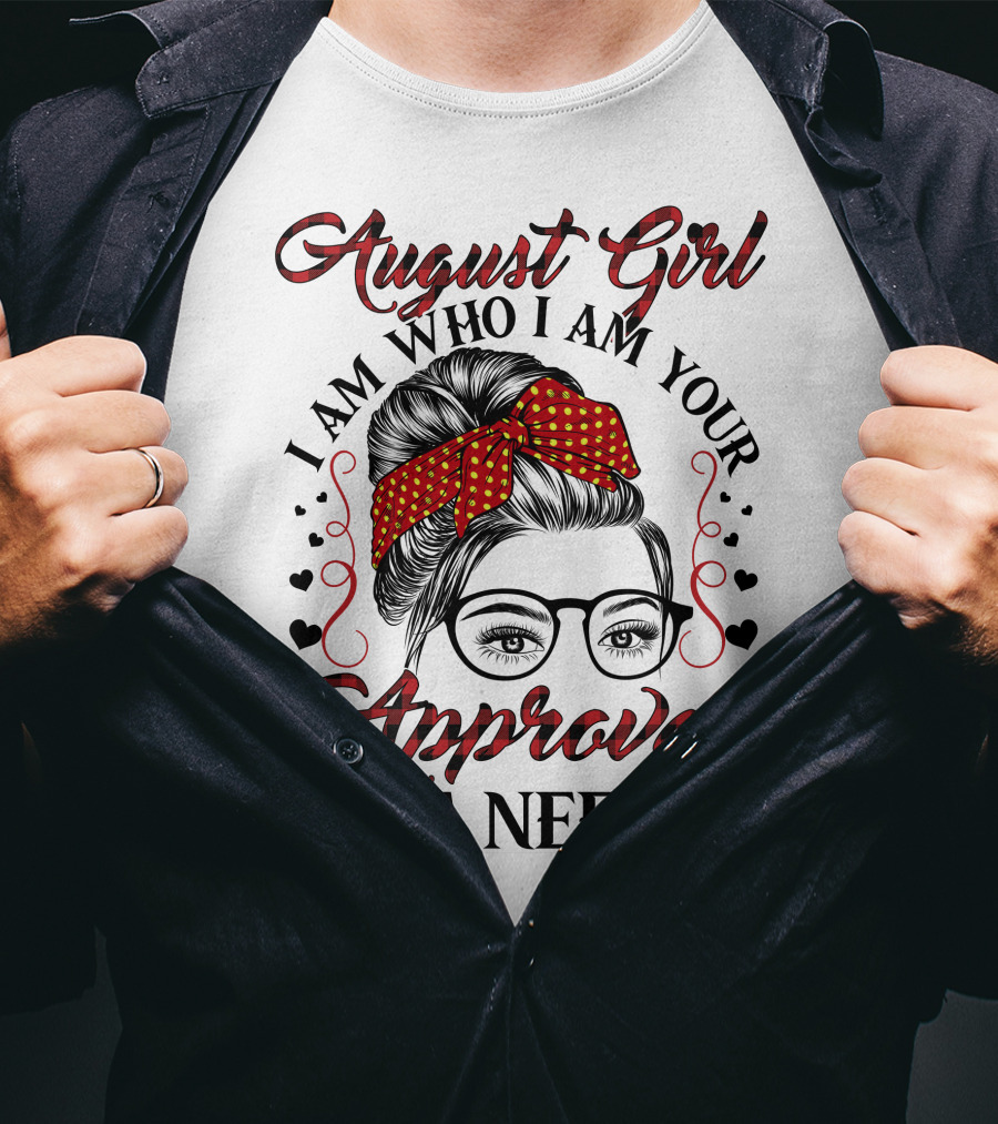 August Girl I Am Who I Am Your Approval Isn't Needed T-Shirt