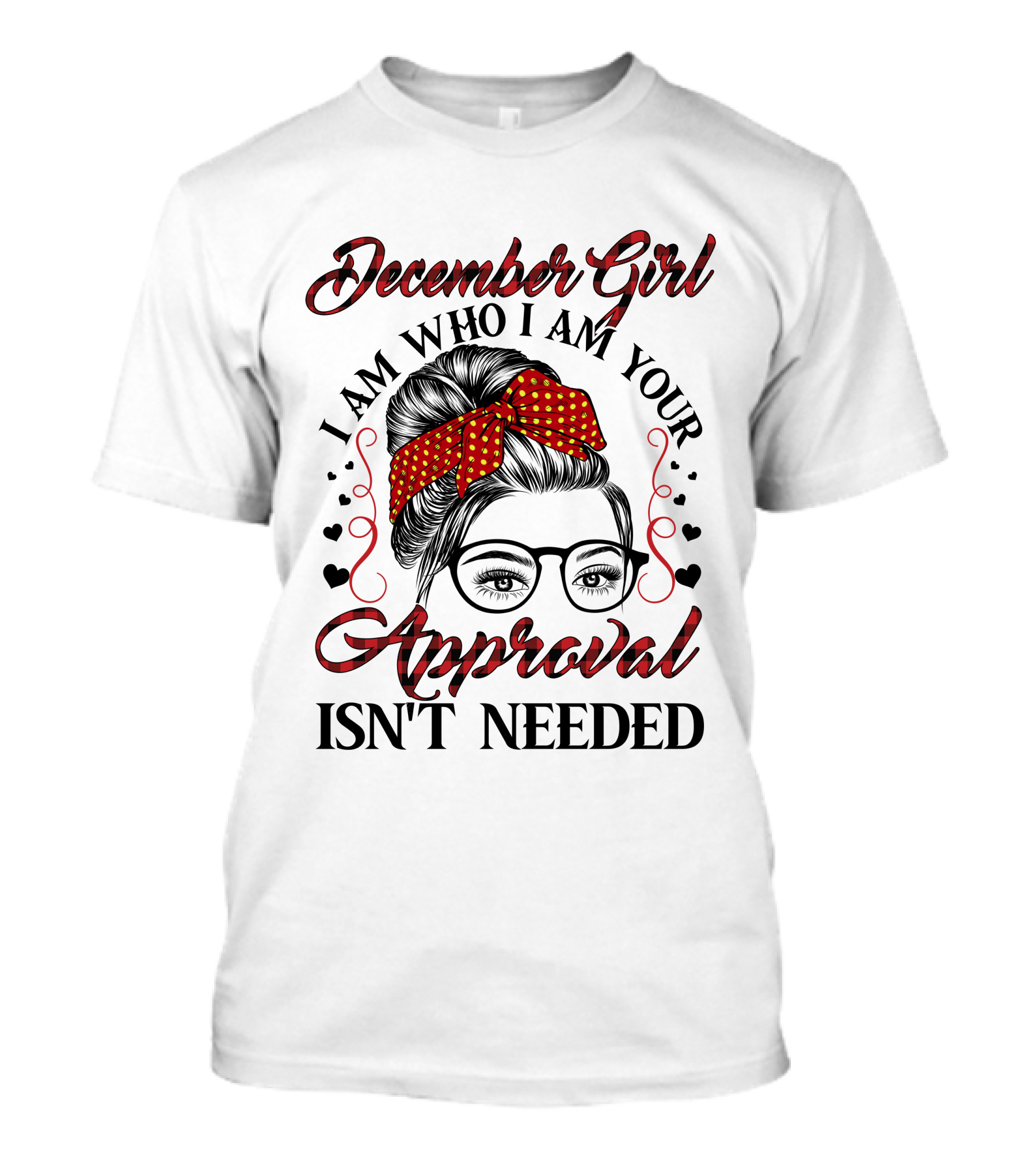 December Girl I Am Who I Am Your Approval Isn't Needed T-Shirt
