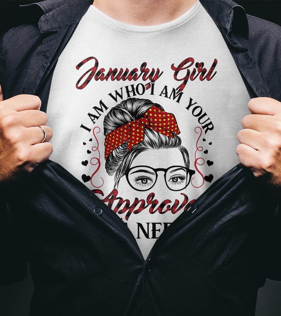 January Girl I Am Who I Am Your Approval Isn't Needed T-Shirt