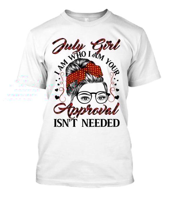 July Girl I Am Who I Am Your Approval Isn't Needed T-Shirt