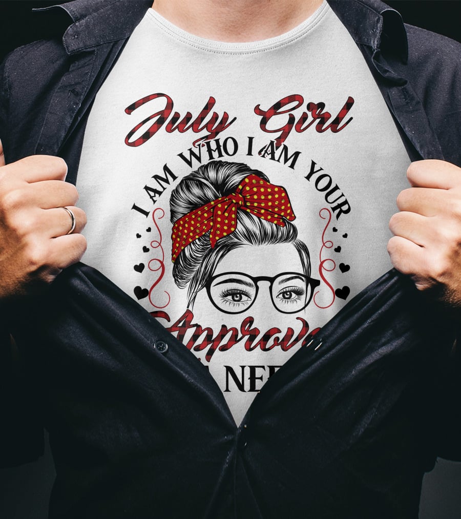 July Girl I Am Who I Am Your Approval Isn't Needed T-Shirt
